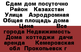 Сдам дом посуточно › Район ­ Казахстан › Улица ­ Аэродромная › Общая площадь дома ­ 60 › Цена ­ 4 000 - Все города Недвижимость » Дома, коттеджи, дачи аренда   . Кемеровская обл.,Прокопьевск г.